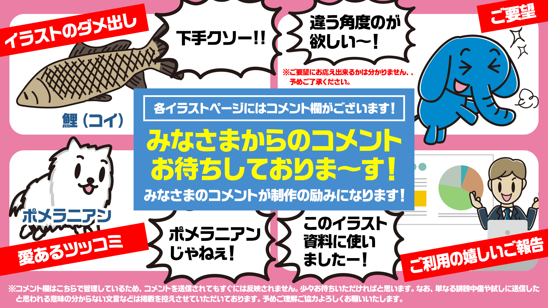 各イラストページにはコメント欄がございます！みなさまからのコメントお待ちしておりま～す！「イラストのダメ出し」「愛あるツッコミ」「ご要望」「ご利用の嬉しいご報告」などなど、、みなさまのコメントが制作の励みになります！
